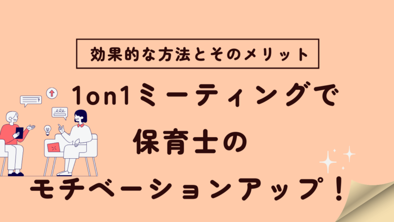 1on1ミーティングで保育士のモチベーションアップ！効果的な方法とそのメリット